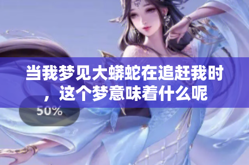 当我梦见大蟒蛇在追赶我时，这个梦意味着什么呢