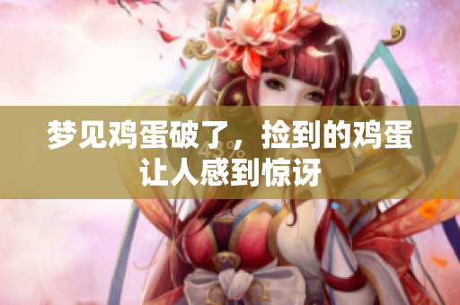 梦见鸡蛋破了，捡到的鸡蛋让人感到惊讶