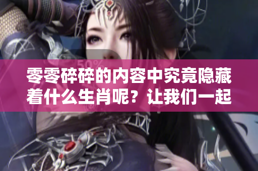 零零碎碎的内容中究竟隐藏着什么生肖呢？让我们一起揭开谜底。