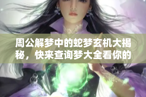 周公解梦中的蛇梦玄机大揭秘，快来查询梦大全看你的梦境含义