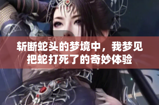 斩断蛇头的梦境中，我梦见把蛇打死了的奇妙体验