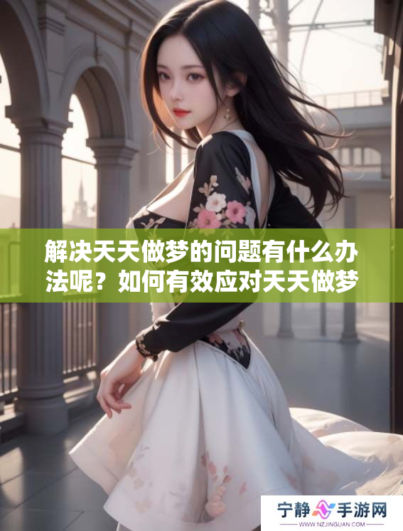 解决天天做梦的问题有什么办法呢？如何有效应对天天做梦现象？