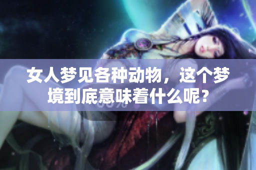 女人梦见各种动物，这个梦境到底意味着什么呢？