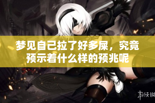 梦见自己拉了好多屎，究竟预示着什么样的预兆呢