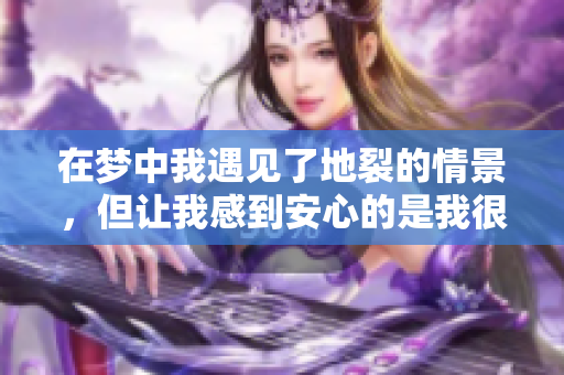 在梦中我遇见了地裂的情景，但让我感到安心的是我很安全