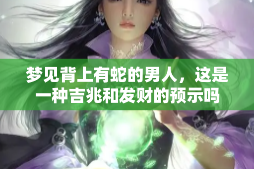 梦见背上有蛇的男人，这是一种吉兆和发财的预示吗