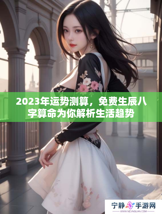 2023年运势测算，免费生辰八字算命为你解析生活趋势