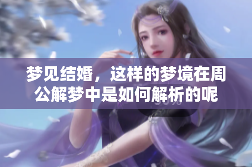 梦见结婚，这样的梦境在周公解梦中是如何解析的呢