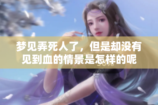 梦见弄死人了，但是却没有见到血的情景是怎样的呢
