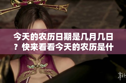今天的农历日期是几月几日？快来看看今天的农历是什么时候！