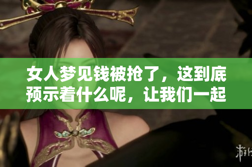 女人梦见钱被抢了，这到底预示着什么呢，让我们一起揭秘其中的含义吧