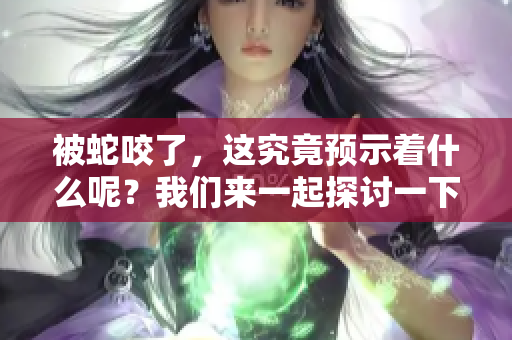 被蛇咬了，这究竟预示着什么呢？我们来一起探讨一下这个问题。