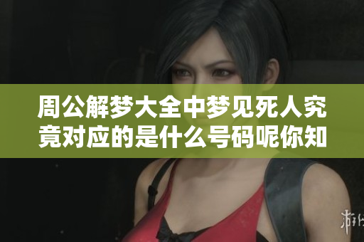 周公解梦大全中梦见死人究竟对应的是什么号码呢你知道吗