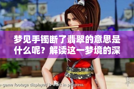梦见手镯断了翡翠的意思是什么呢？解读这一梦境的深层含义