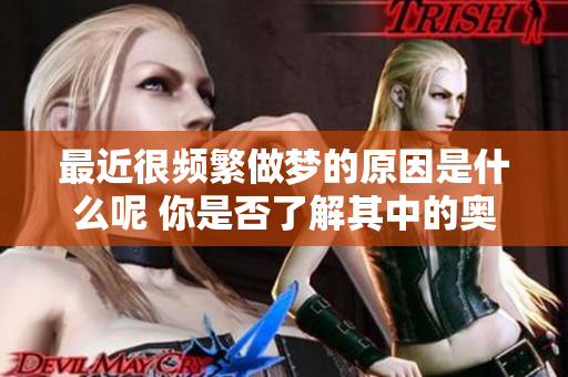 最近很频繁做梦的原因是什么呢 你是否了解其中的奥秘