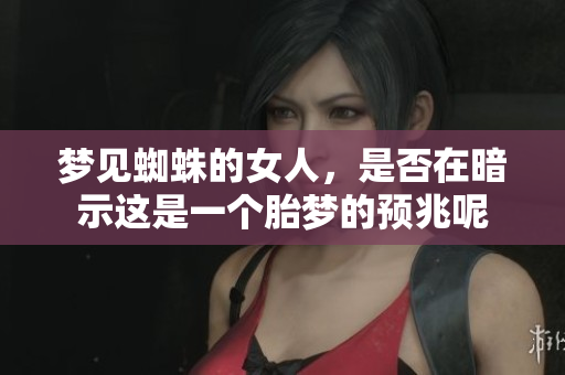 梦见蜘蛛的女人，是否在暗示这是一个胎梦的预兆呢