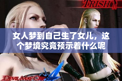 女人梦到自己生了女儿，这个梦境究竟预示着什么呢