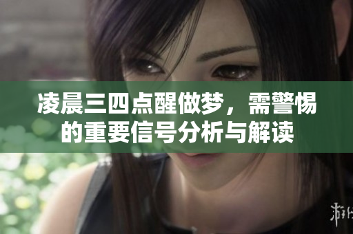 凌晨三四点醒做梦，需警惕的重要信号分析与解读