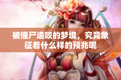 被僵尸追咬的梦境，究竟象征着什么样的预兆呢