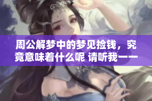 周公解梦中的梦见捡钱，究竟意味着什么呢 请听我一一道来