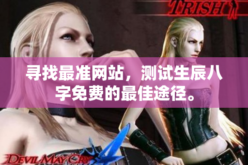 寻找最准网站，测试生辰八字免费的最佳途径。
