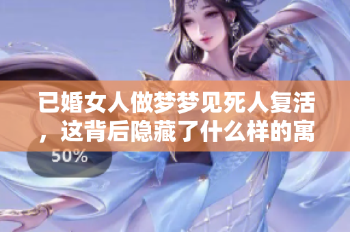 已婚女人做梦梦见死人复活，这背后隐藏了什么样的寓意呢