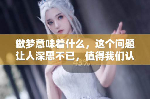 做梦意味着什么，这个问题让人深思不已，值得我们认真探讨。