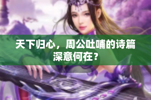 天下归心，周公吐哺的诗篇深意何在？