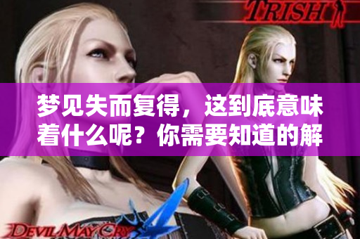 梦见失而复得，这到底意味着什么呢？你需要知道的解析与解读在这里。