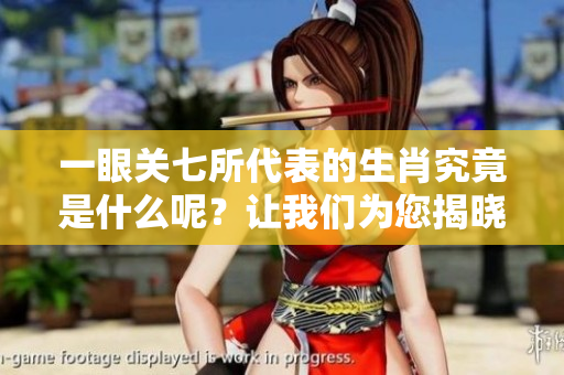 一眼关七所代表的生肖究竟是什么呢？让我们为您揭晓答案。