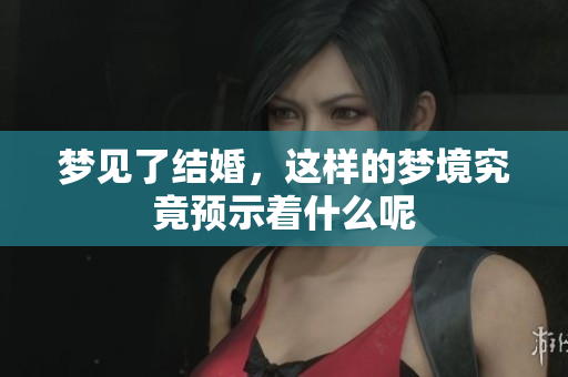 梦见了结婚，这样的梦境究竟预示着什么呢