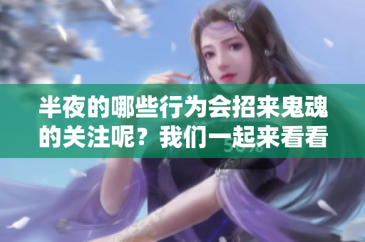 半夜的哪些行为会招来鬼魂的关注呢？我们一起来看看吧！