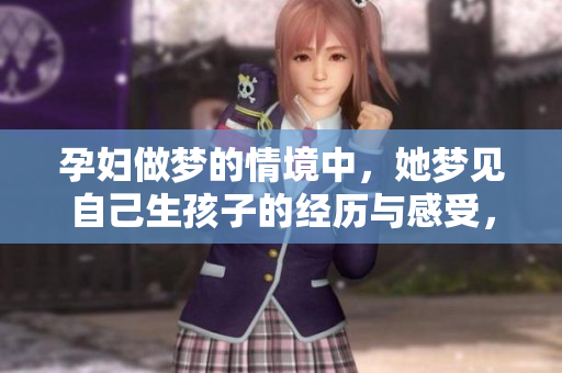 孕妇做梦的情境中，她梦见自己生孩子的经历与感受，令人深思。