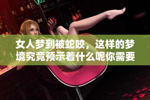 女人梦到被蛇咬，这样的梦境究竟预示着什么呢你需要了解一下