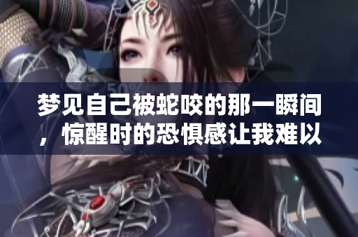 梦见自己被蛇咬的那一瞬间，惊醒时的恐惧感让我难以平静