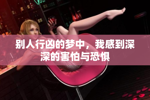 别人行凶的梦中，我感到深深的害怕与恐惧