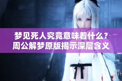 梦见死人究竟意味着什么？周公解梦原版揭示深层含义