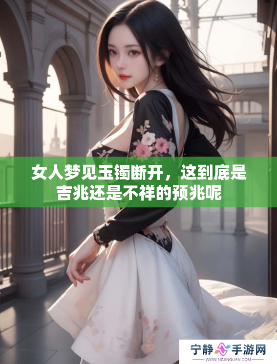 女人梦见玉镯断开，这到底是吉兆还是不祥的预兆呢