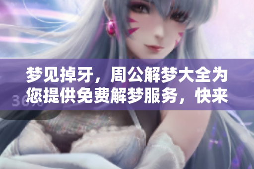 梦见掉牙，周公解梦大全为您提供免费解梦服务，快来了解吧！