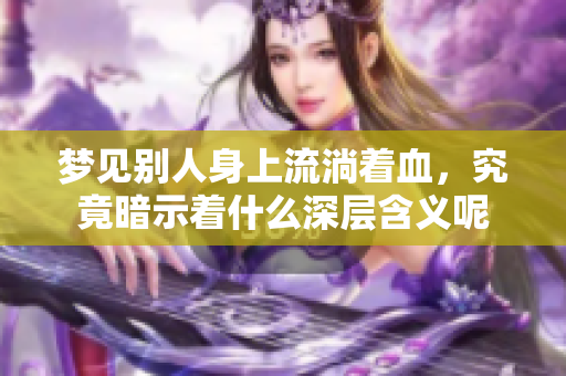 梦见别人身上流淌着血，究竟暗示着什么深层含义呢