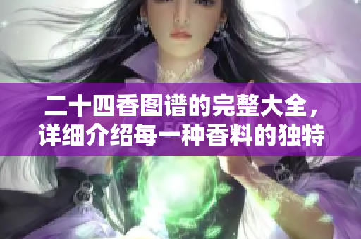 二十四香图谱的完整大全，详细介绍每一种香料的独特魅力
