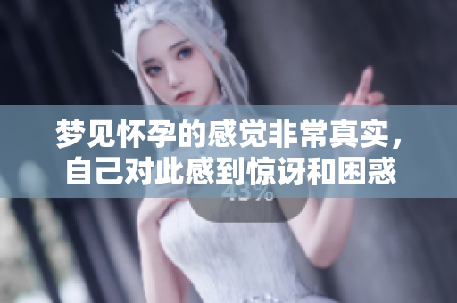 梦见怀孕的感觉非常真实，自己对此感到惊讶和困惑