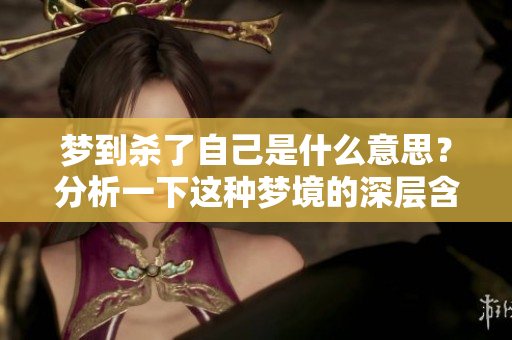 梦到杀了自己是什么意思？分析一下这种梦境的深层含义。