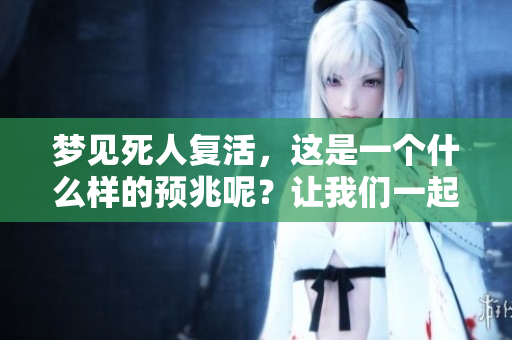 梦见死人复活，这是一个什么样的预兆呢？让我们一起来探讨一下。