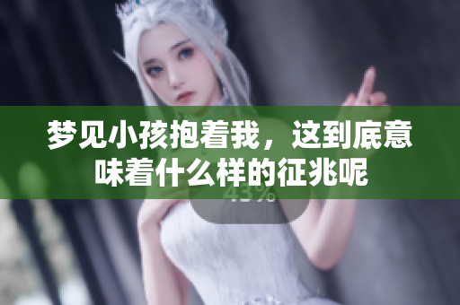 梦见小孩抱着我，这到底意味着什么样的征兆呢