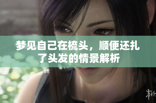 梦见自己在梳头，顺便还扎了头发的情景解析