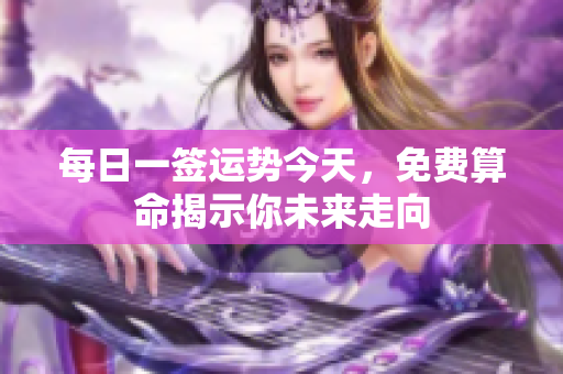 每日一签运势今天，免费算命揭示你未来走向