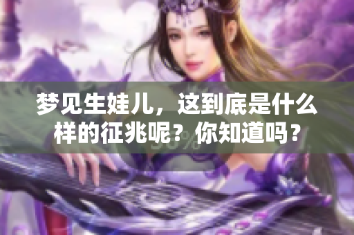梦见生娃儿，这到底是什么样的征兆呢？你知道吗？