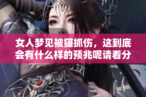 女人梦见被猫抓伤，这到底会有什么样的预兆呢请看分析