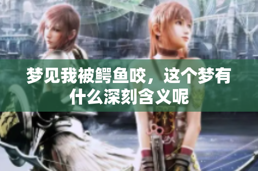 梦见我被鳄鱼咬，这个梦有什么深刻含义呢